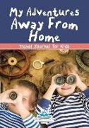 My Adventures Away From Home: Travel Journal for Kids