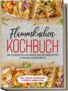 Flammkuchen Kochbuch: Die leckersten und abwechslungsreichsten Flammkuchen Rezepte - inkl. Snacks, Fingerfood&süßen Flammkuchen