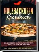 Holzbackofen Kochbuch: Die leckersten & abwechslungsreichsten Rezepte für Ihren Holzbackofen - inkl. Pizza-, Flammkuchen- und Brotrezepten