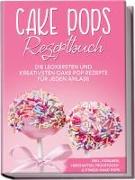 Cake Pops Rezeptbuch: Die leckersten und kreativsten Cake Pop Rezepte für jeden Anlass - inkl. veganen, herzhaften, Frühstücks-&Fitness-Cake-Pops