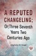 A Reputed Changeling, Or, Three Seventh Years Two Centuries Ago