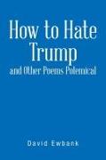 How to Hate Trump and Other Poems Polemical