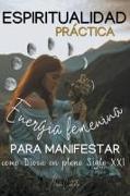 Espiritualidad Práctica & Energía Femenina para MANIFESTAR como Diosa en pleno Siglo XXi