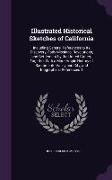 Illustrated Historical Sketches of California: Including General References to Its Discovery, Early Missions, Revolutions, and Settlement by the Unite