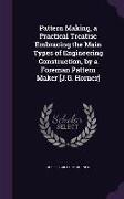 Pattern Making, a Practical Treatise Embracing the Main Types of Engineering Construction, by a Foreman Pattern Maker [J.G. Horner]