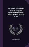 By Shore and Sedge [Containing] an Apostle of the Tules, Sarah Walker, a Ship of '49
