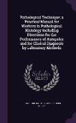 Pathological Technique, A Practical Manual for Workers in Pathological Histology Including Directions for the Performance of Autopsies and for Clinica