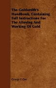 The Goldsmith's Handbook, Containing Full Instructions for the Alloying and Working of Gold