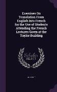 Exercises on Translation from English Into French for the Use of Students Attending the French Lectures Given at the Taylor Building