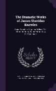 The Dramatic Works of James Sheridan Knowles: Caius Gracchus. Virginius. William Tell. Alfred the Great, Or, the Patriot King. the Hunchback