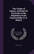 The Claims of Labour, an Essay on the Duties of the Employers to the Employed [By Sir A. Helps.]