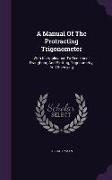 A Manual of the Protracting Trigonometer: With Its Application to Rectilinear Draughting and Plotting, Trigonometry, and Surveying