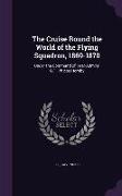 The Cruise Round the World of the Flying Squadron, 1869-1870: Under the Command of Rear-Admiral G.T. Phipps Hornby