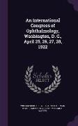 An International Congress of Ophthalmology, Washington, D. C., April 25, 26, 27, 28, 1922