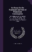 An Essay on the Treatment and Cure of Pulmonary Consumption: On Principles Natural, Rational, and Successful, With Suggestions for an Improved Plan o