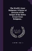 The World's Great Religions. a Series of Lectures of the Gospel of the Seven Extant Great Religions