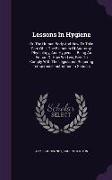 Lessons in Hygiene: Or, the Human Body and How to Take Care of It. the Elements of Anatomy, Physiology, and Hygiene ... Being an Edition o