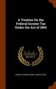 A Treatise on the Federal Income Tax Under the Act of 1894
