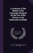 A Grammar of the Modern Irish Language Designed for the Use of the Classes in the University of Dublin