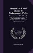 Reasons for a New Edition of Shakespeare's Works: Containing Notices of the Defects of Former Impressions, and Pointing Out the Lately Acquired Means