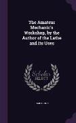 The Amateur Mechanic's Workshop, by the Author of the Lathe and Its Uses