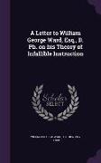 A Letter to William George Ward, Esq., D. PH. on His Theory of Infallible Instruction