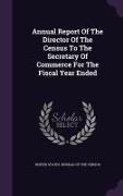 Annual Report of the Director of the Census to the Secretary of Commerce for the Fiscal Year Ended