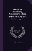 Letters on Astronomy, Addressed to a Lady: In Which the Elements of the Science Are Familiarly Explained in Connexion [Sic] with Its Literary History