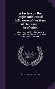 A Lecture on the Origin and General Influences of the Wars of the French Revolution: Being the Conclusion of a Course of Lectures on Modern History