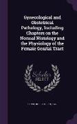 Gynecological and Obstetrical Pathology, Including Chapters on the Normal Histology and the Physiology of the Female Genital Tract