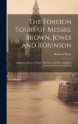 The Foreign Tours of Messrs. Brown, Jones and Robinson: Being the History of What They saw and did in Belgium, Germany, Switzerland & Italy