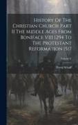 History Of The Christian Church Part II The Middle Ages From Boniface VIII 1294 To The Protestant Reformation 1517, Volume V