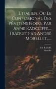 L'italien, Ou Le Confessional Des Pénitens Noirs, Par Anne Radcliffe, ... Traduit Par André Morellet