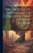 On The Study Of Archaeology, A Discourse. From The Arch. Journal