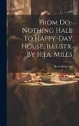 From Do-nothing Hall To Happy-day House, Illustr. By H.j.a. Miles