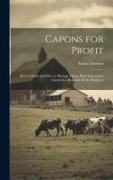 Capons for Profit: How to Make and How to Manage Them. Plain Instructions Given by a Beginner for the Beginner