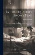 By the Equator's Snowy Peak: A Record of Medical Missionary Work and Travel in British East Africa
