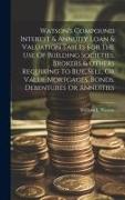 Watson's Compound Interest & Annuity Loan & Valuation Tables For The Use Of Building Societies, Brokers & Others Requiring To Buy, Sell, Or Value Mort