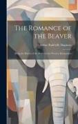 The Romance of the Beaver: Being the History of the Beaver in the Western Hemisphere