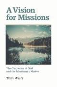 A Vision for Missions: The Character of God and the Missionary Motive