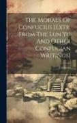 The Morals Of Confucius [extr. From The Lun Yu And Other Confucian Writings]