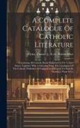 A Complete Catalogue Of Catholic Literature: Containing All Catholic Books Published In The United States, Together With A Selection From The Catalogu