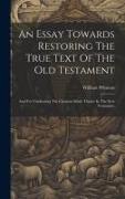 An Essay Towards Restoring The True Text Of The Old Testament: And For Vindicating The Citations Made Thence In The New Testament