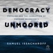 Democracy Unmoored: Populism and the Corruption of Popular Sovereignty