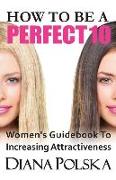 How to Be a Perfect 10: Women's Guidebook to Increasing Attractiveness
