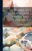 L' Homme Du Monde Éclairé Par Les Arts, Volume 1