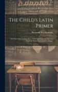 The Child's Latin Primer: Or, First Latin Lessons, Extr., With Questions and Answers, From an 'elementary Latin Grammar'