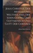 Jesus Christus, Der Messias Und Weltheiland, Der Sohn Gottes Und Gottmensch Und Gott Der Christen