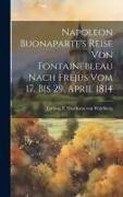 Napoleon Buonaparte's Reise Von Fontainebleau Nach Frejus Vom 17. Bis 29. April 1814