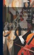 Les Indes Galantes: Ballet-héroïque, Représenté, Pour La Premiere Fois, Par L'academie-royale De Musique, En 1735. Repris 1743 Pour La Sec